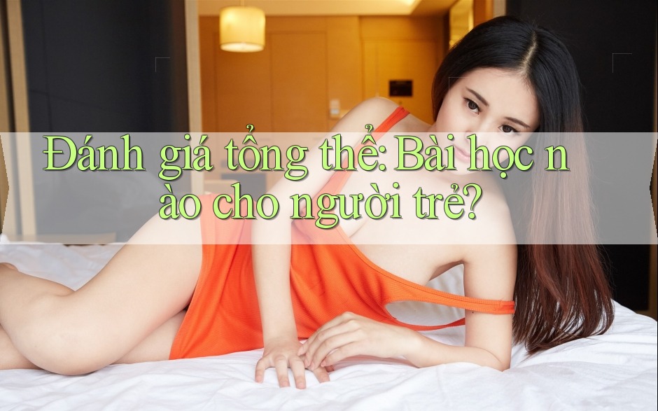 Đánh giá tổng thể: Bài học nào cho người trẻ? Đánh giá tổng thể: Bài học nào cho người trẻ?