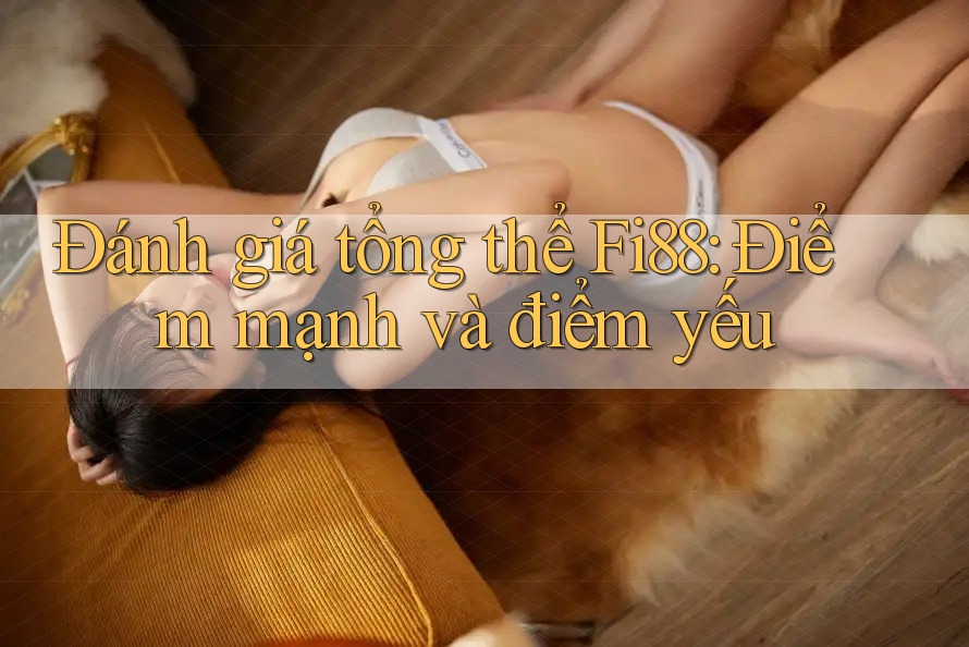 Đánh giá tổng thể Fi88: Điểm mạnh và điểm yếu Đánh giá tổng thể Fi88: Điểm mạnh và điểm yếu