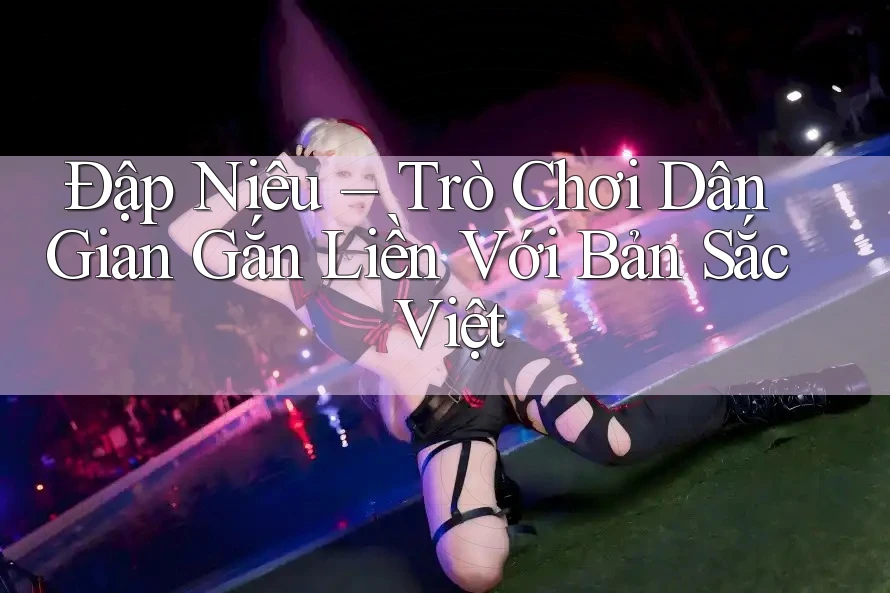 Đập Niêu – Trò Chơi Dân Gian Gắn Liền Với Bản Sắc Việt
