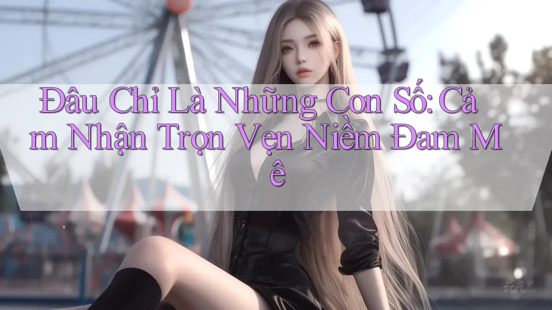 Đâu Chỉ Là Những Con Số: Cảm Nhận Trọn Vẹn Niềm Đam Mê Đâu Chỉ Là Những Con Số: Cảm Nhận Trọn Vẹn Niềm Đam Mê