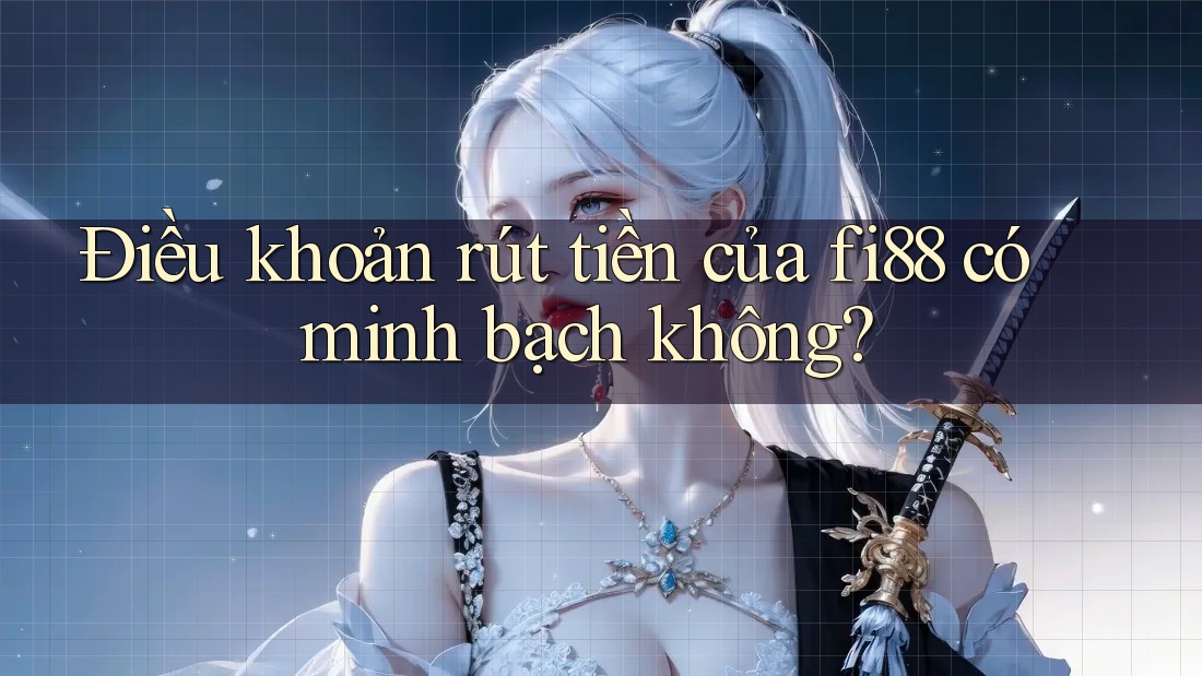 Điều khoản rút tiền của fi88 có minh bạch không? Điều khoản rút tiền của fi88 có minh bạch không?