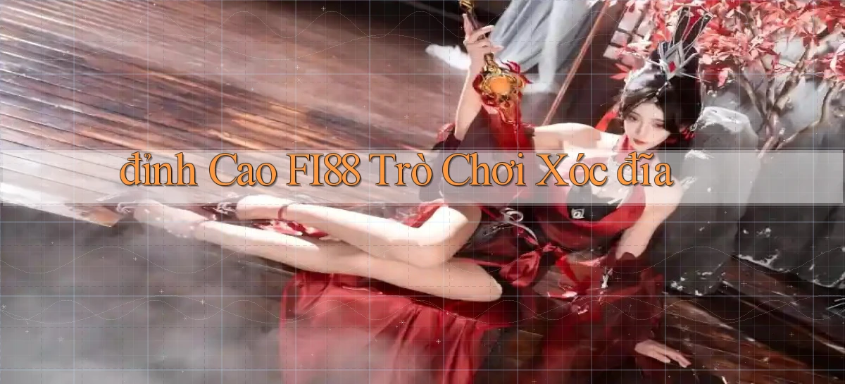 đỉnh cao fi88 trò chơi xóc đĩa
