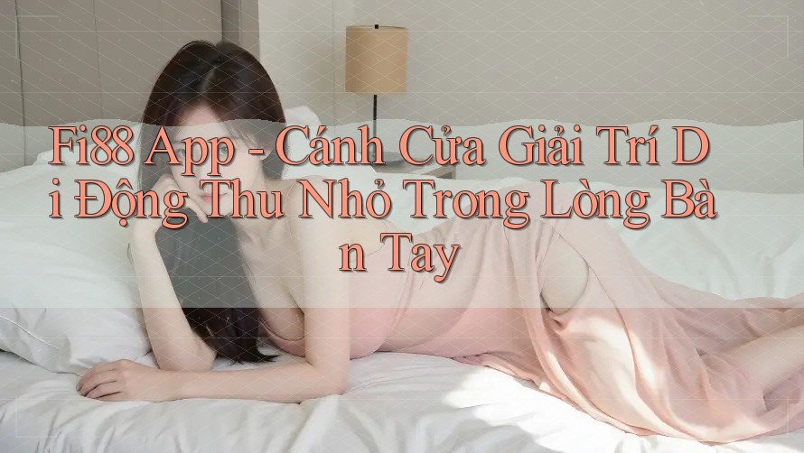 Fi88 App - Cánh Cửa Giải Trí Di Động Thu Nhỏ Trong Lòng Bàn Tay