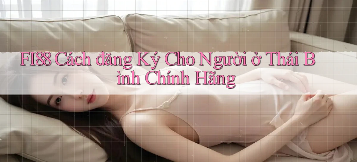 fi88 cách đăng ký cho người ở Thái Bình chính hãng