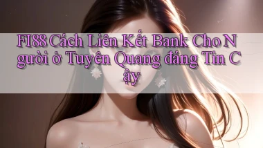 fi88 cách liên kết bank cho người ở Tuyên Quang đáng tin cậy