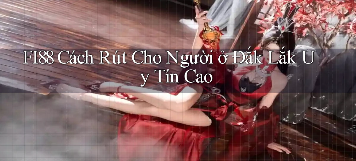 fi88 cách rút cho người ở Đắk Lắk uy tín cao