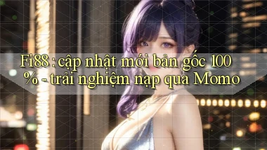 Fi88 cập nhật mới bản gốc 100%   trải nghiệm nạp qua Momo