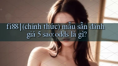 fi88 (chính thức) mẫu sẵn đánh giá 5 sao odds là gì