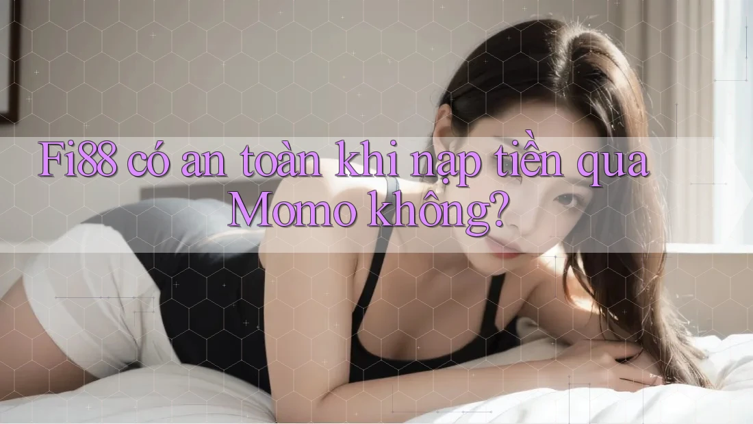 Fi88 có an toàn khi nạp tiền qua Momo không? Fi88 có an toàn khi nạp tiền qua Momo không?