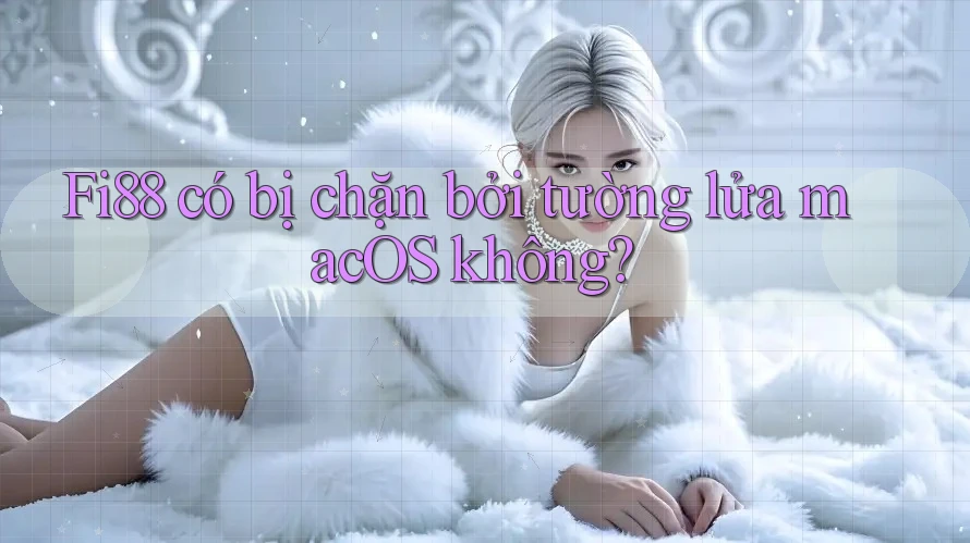Fi88 có bị chặn bởi tường lửa macOS không?