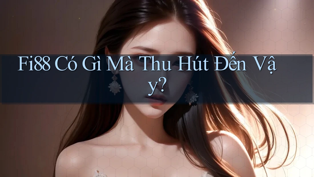 Fi88 Có Gì Mà Thu Hút Đến Vậy? Fi88 Có Gì Mà Thu Hút Đến Vậy?