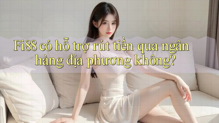 Fi88 có hỗ trợ rút tiền qua ngân hàng địa phương không? Fi88 có hỗ trợ rút tiền qua ngân hàng địa phương không?