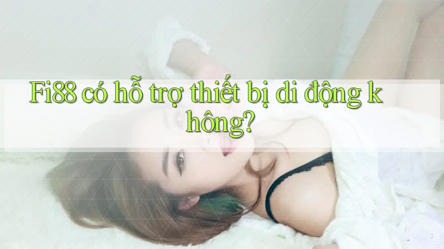 Fi88 có hỗ trợ thiết bị di động không?