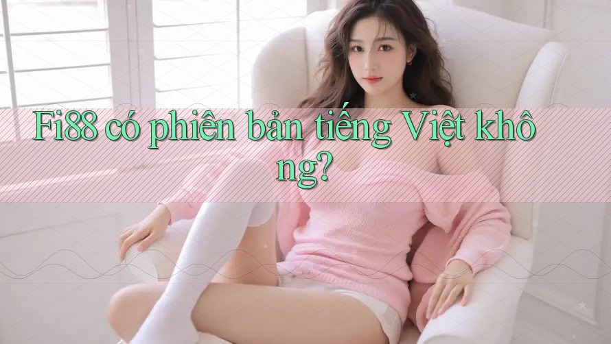 Fi88 có phiên bản tiếng Việt không? Fi88 có phiên bản tiếng Việt không?