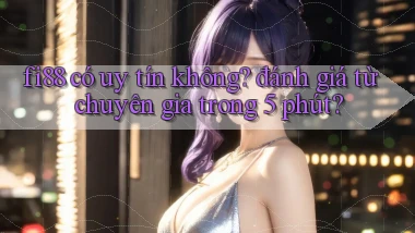 fi88 có uy tín không đánh giá từ chuyên gia trong 5 phút