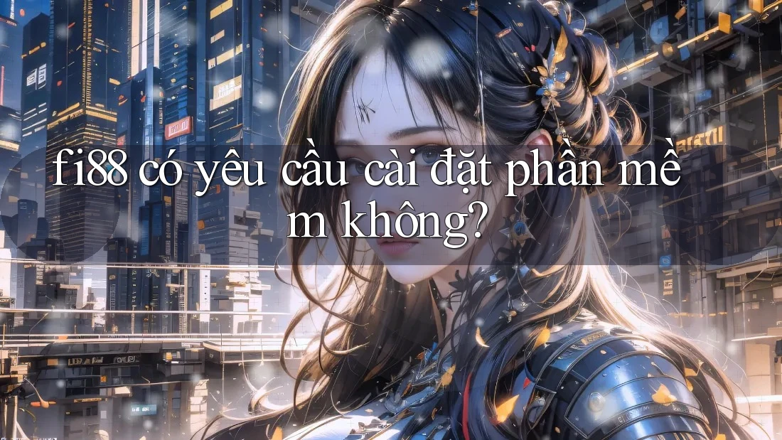 fi88 có yêu cầu cài đặt phần mềm không? fi88 có yêu cầu cài đặt phần mềm không?