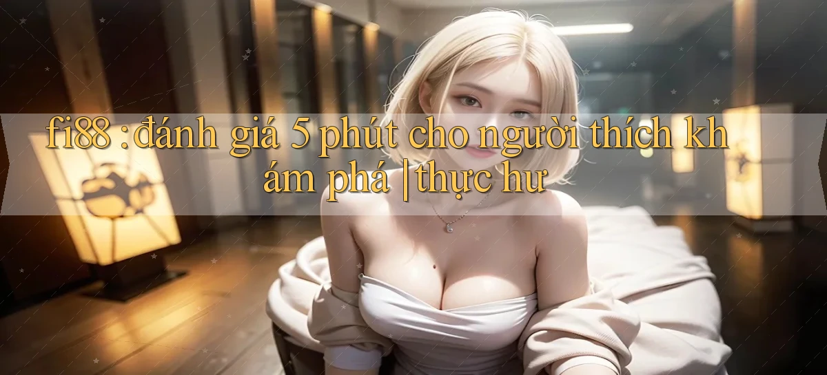 fi88 đánh giá 5 phút cho người thích khám phá thực hư