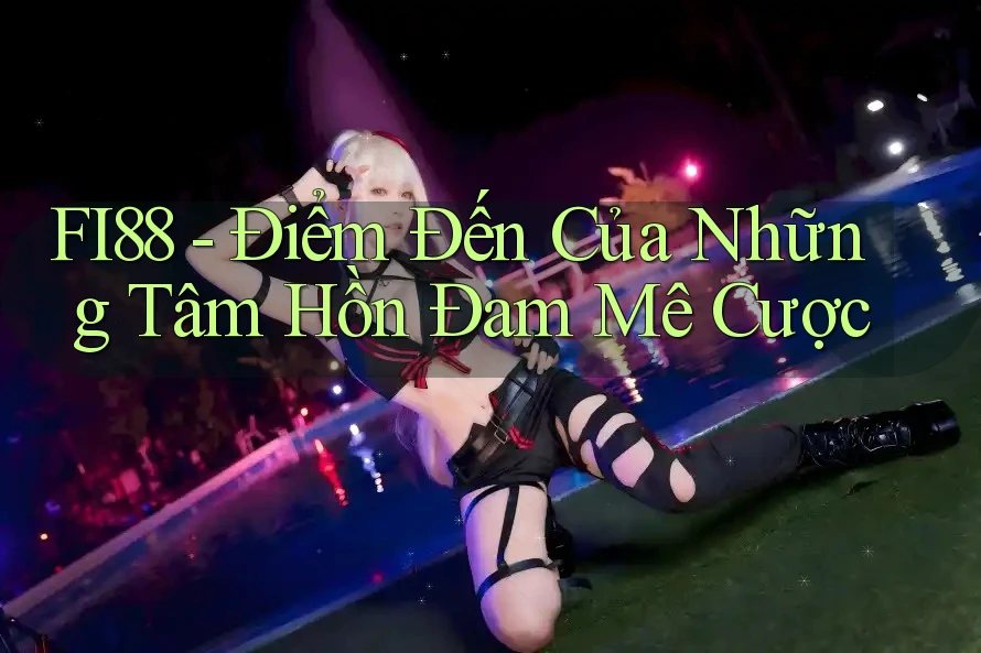 FI88 - Điểm Đến Của Những Tâm Hồn Đam Mê Cược FI88 - Điểm Đến Của Những Tâm Hồn Đam Mê Cược