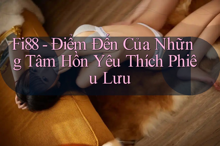 Fi88 - Điểm Đến Của Những Tâm Hồn Yêu Thích Phiêu Lưu Fi88 - Điểm Đến Của Những Tâm Hồn Yêu Thích Phiêu Lưu