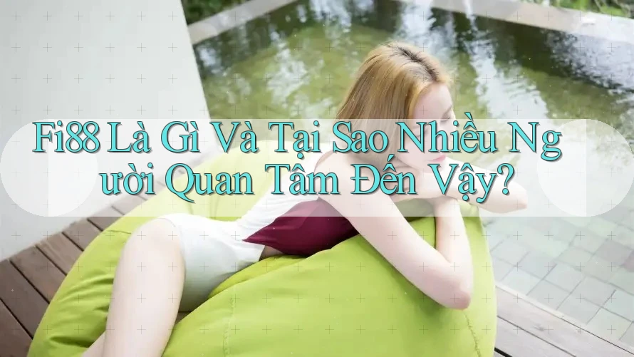 Fi88 Là Gì Và Tại Sao Nhiều Người Quan Tâm Đến Vậy?