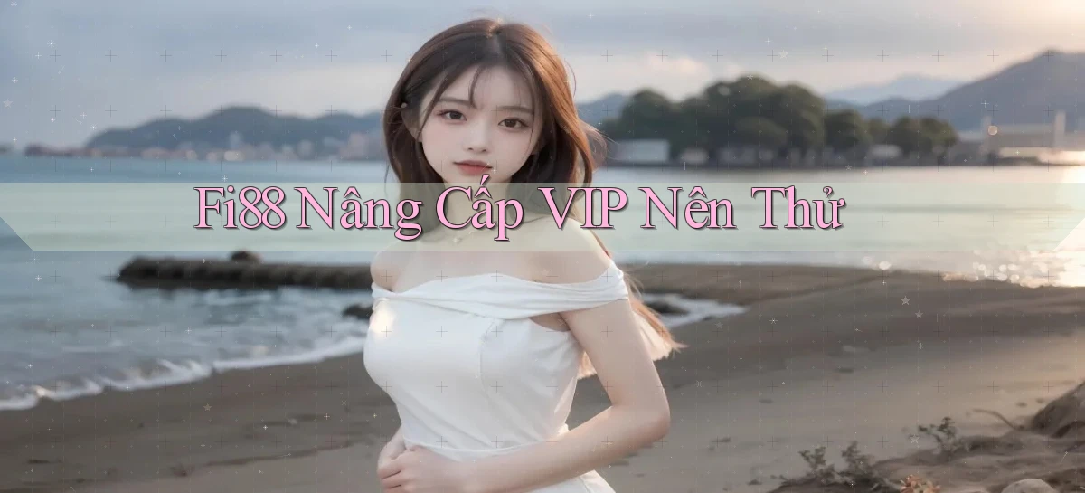 fi88 nâng cấp vip nên thử