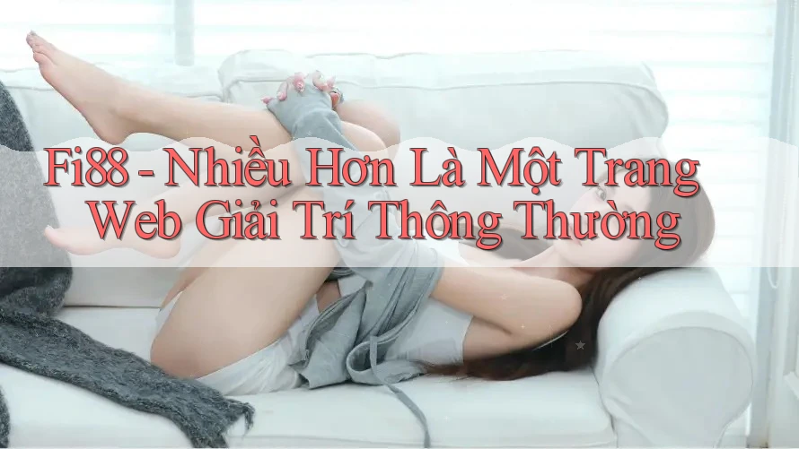 Fi88 - Nhiều Hơn Là Một Trang Web Giải Trí Thông Thường Fi88 - Nhiều Hơn Là Một Trang Web Giải Trí Thông Thường