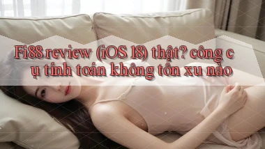 Fi88 review (iOS 18) thật công cụ tính toán không tốn xu nào