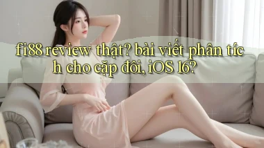 fi88 review thật bài viết phân tích cho cặp đôi, iOS 16