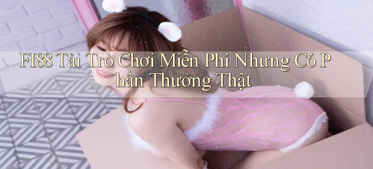 fi88  tải trò chơi miễn phí nhưng có phần thưởng thật