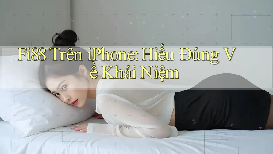Fi88 Trên iPhone: Hiểu Đúng Về Khái Niệm Fi88 Trên iPhone: Hiểu Đúng Về Khái Niệm
