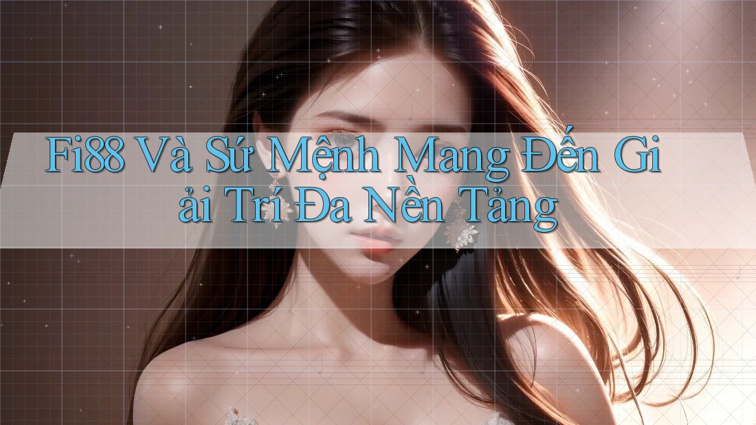 Fi88 Và Sứ Mệnh Mang Đến Giải Trí Đa Nền Tảng