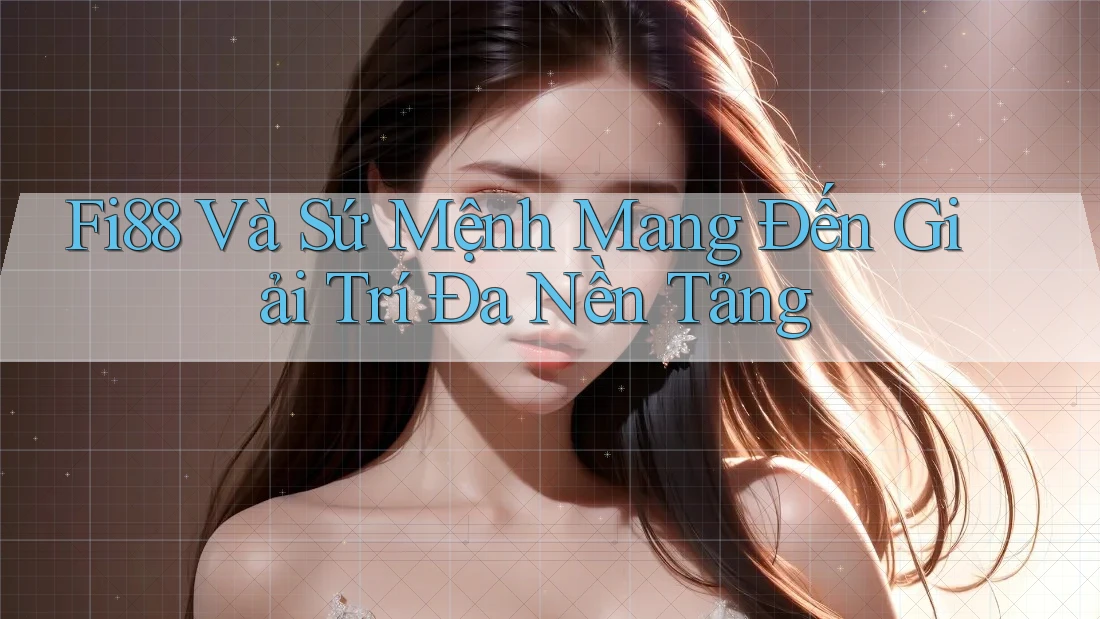 Fi88 Và Sứ Mệnh Mang Đến Giải Trí Đa Nền Tảng Fi88 Và Sứ Mệnh Mang Đến Giải Trí Đa Nền Tảng