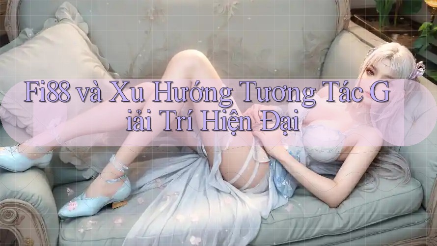 Fi88 và Xu Hướng Tương Tác Giải Trí Hiện Đại Fi88 và Xu Hướng Tương Tác Giải Trí Hiện Đại