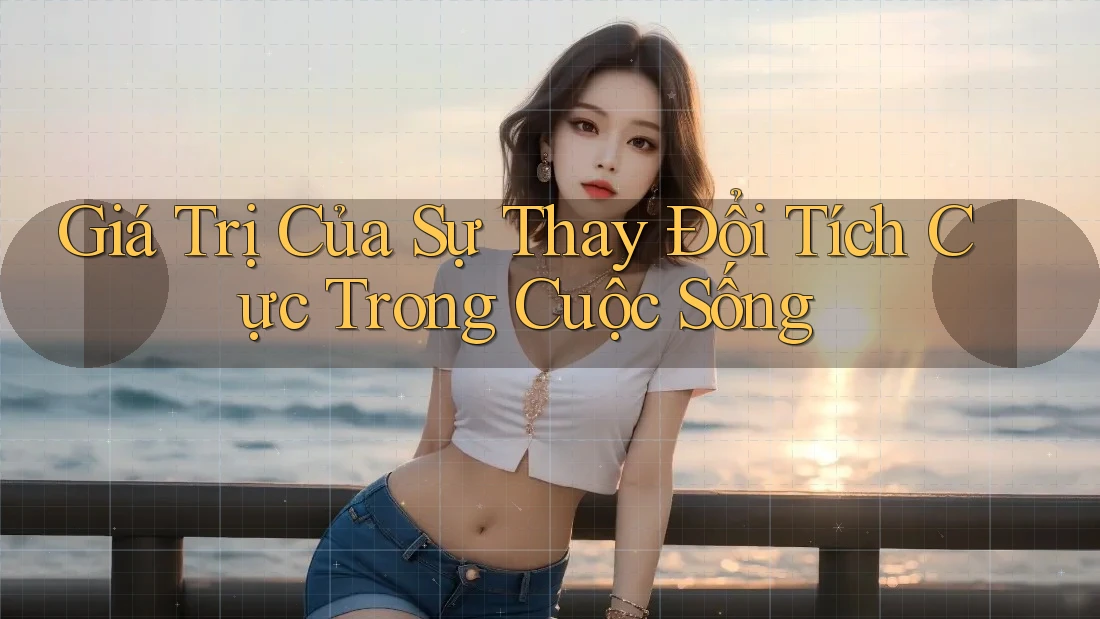 Giá Trị Của Sự Thay Đổi Tích Cực Trong Cuộc Sống