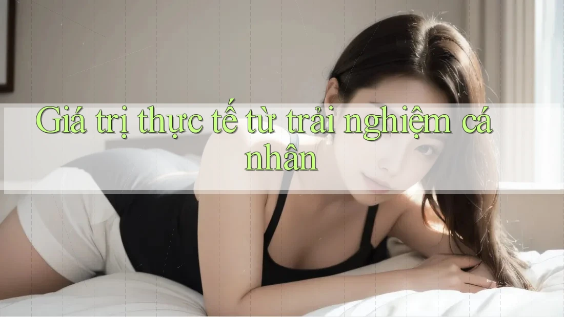 Giá trị thực tế từ trải nghiệm cá nhân Giá trị thực tế từ trải nghiệm cá nhân