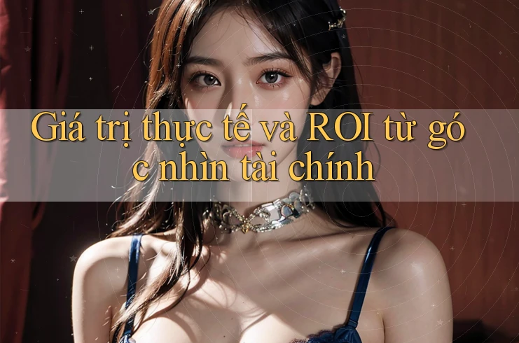 Giá trị thực tế và ROI từ góc nhìn tài chính Giá trị thực tế và ROI từ góc nhìn tài chính