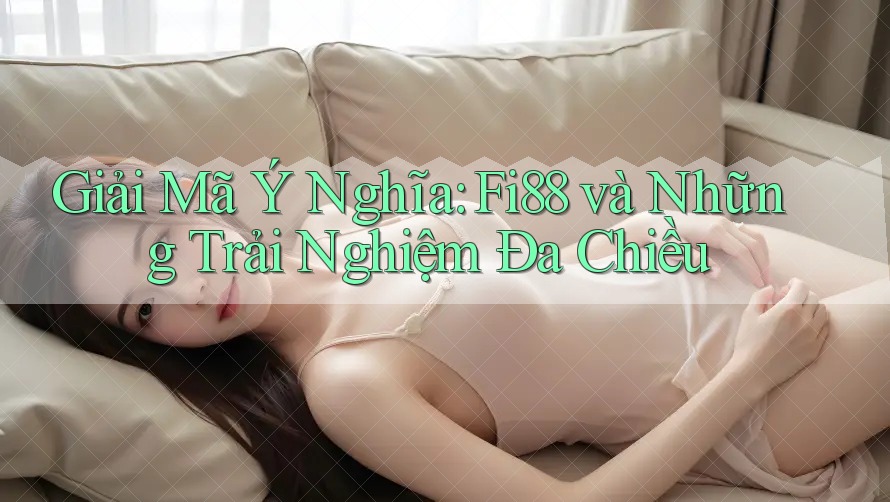 Giải Mã Ý Nghĩa: Fi88 và Những Trải Nghiệm Đa Chiều