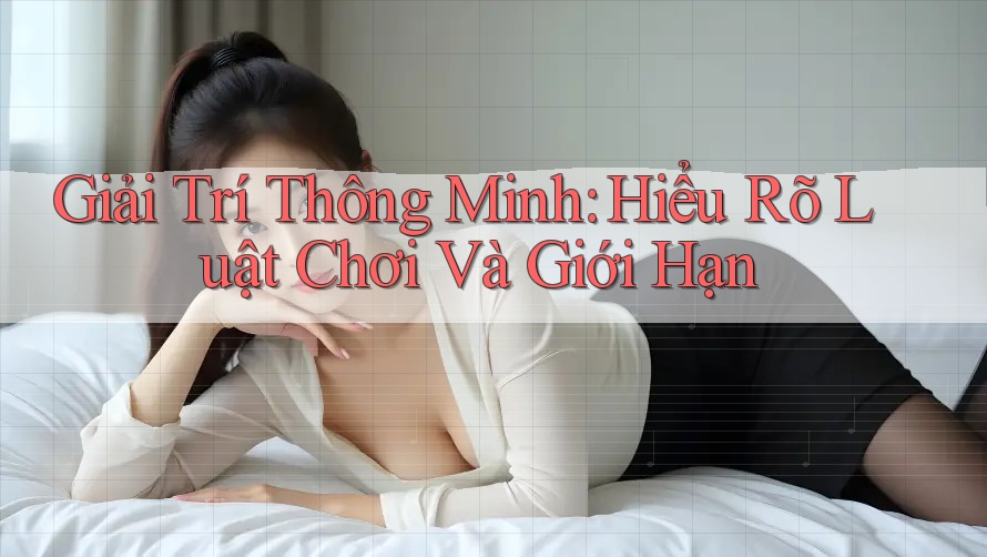 Giải Trí Thông Minh: Hiểu Rõ Luật Chơi và Giới Hạn Giải Trí Thông Minh: Hiểu Rõ Luật Chơi và Giới Hạn