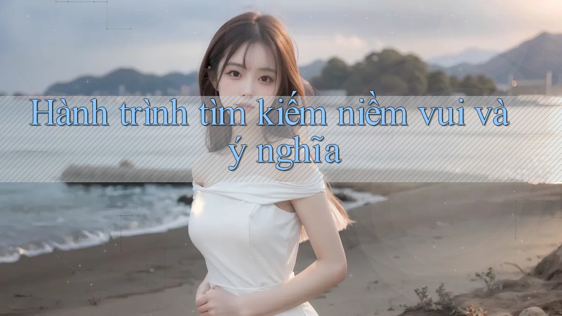 Hành trình tìm kiếm niềm vui và ý nghĩa Hành trình tìm kiếm niềm vui và ý nghĩa