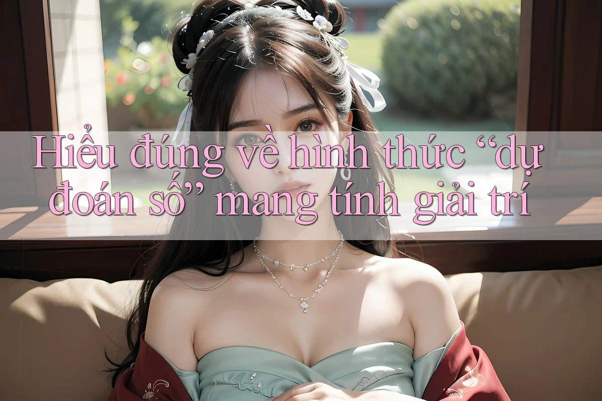 Hiểu đúng về hình thức “dự đoán số” mang tính giải trí Hiểu đúng về hình thức “dự đoán số” mang tính giải trí