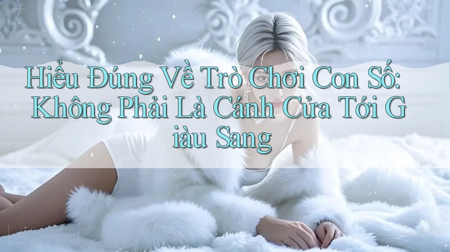 Hiểu Đúng Về Trò Chơi Con Số: Không Phải Là Cánh Cửa Tới Giàu Sang Hiểu Đúng Về Trò Chơi Con Số: Không Phải Là Cánh Cửa Tới Giàu Sang