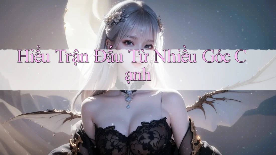 Hiểu Trận Đấu Từ Nhiều Góc Cạnh