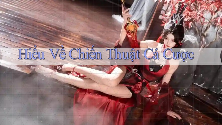 Hiểu Về Chiến Thuật Cá Cược Hiểu Về Chiến Thuật Cá Cược