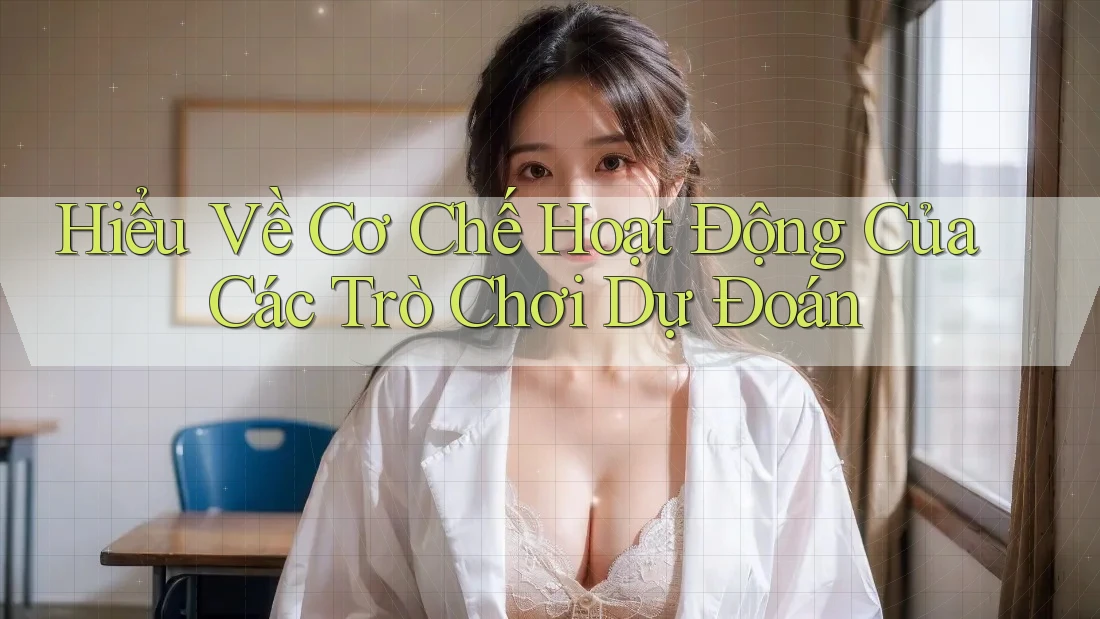 Hiểu Về Cơ Chế Hoạt Động Của Các Trò Chơi Dự Đoán