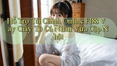hỗ trợ tài chính online fi88 vay giấy tờ cá nhân vừa cập nhật