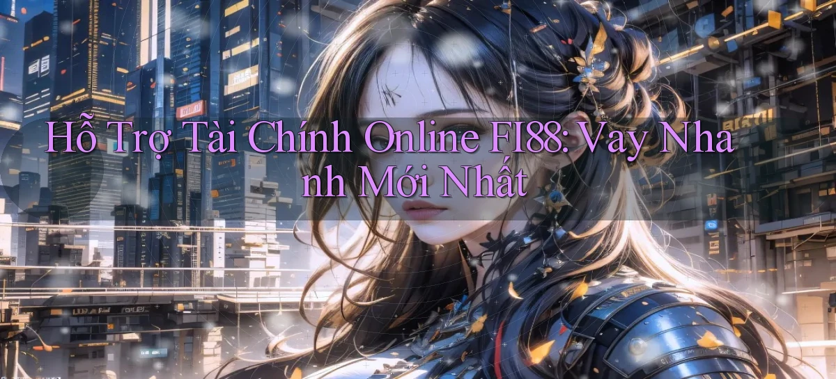 hỗ trợ tài chính online fi88 vay nhanh mới nhất