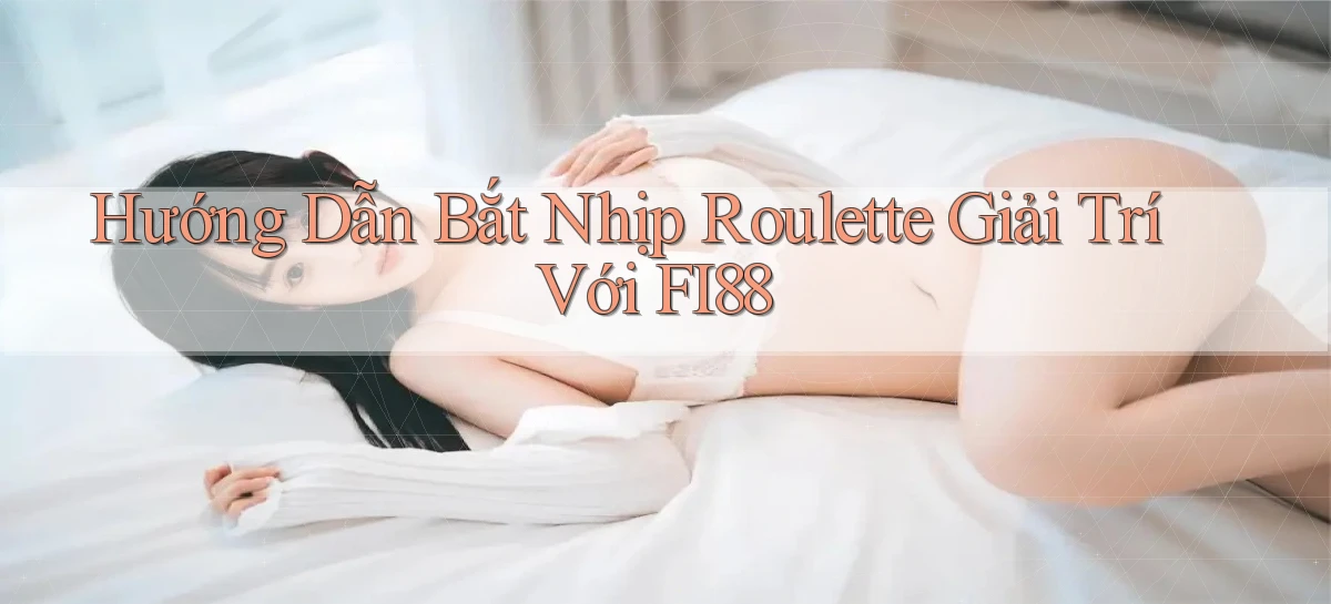 hướng dẫn bắt nhịp roulette giải trí với fi88