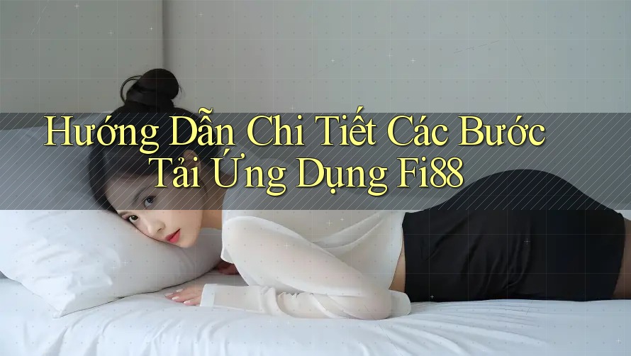 Hướng Dẫn Chi Tiết Các Bước Tải Ứng Dụng Fi88 Hướng Dẫn Chi Tiết Các Bước Tải Ứng Dụng Fi88