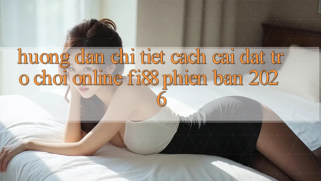 Hướng dẫn chi tiết cách cài đặt trò chơi online Fi88 phiên bản 2026 Hướng dẫn chi tiết cách cài đặt trò chơi online Fi88 phiên bản 2026