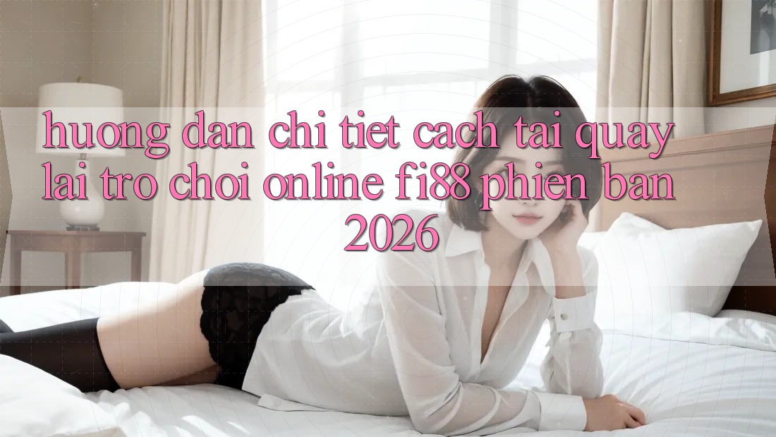 Hướng dẫn chi tiết cách tải quay lại trò chơi online Fi88 phiên bản 2026 Hướng dẫn chi tiết cách tải quay lại trò chơi online Fi88 phiên bản 2026
